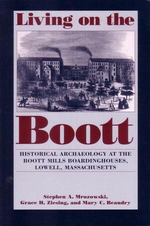 Living on the Boott: Historical Archaeology at the Boott Mills Boardinghouses of Lowell, Massachusetts by Grace H. Ziesing, Stephen A. Mrozowski, Mary C. Beaudry