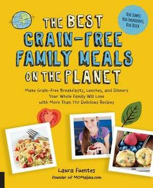 The Best Grain-Free Family Meals on the Planet: Make Grain-Free Breakfasts, Lunches, and Dinners Your Whole Family Will Love with More Than 170 Delicious Recipes by Laura Fuentes