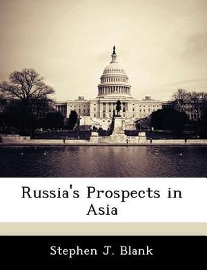 Russia's Prospects in Asia by Stephen J. Blank