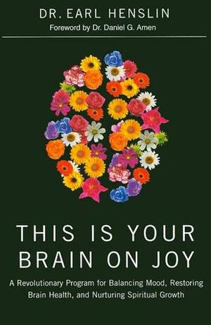 This Is Your Brain on Joy: How the New Science of Happiness Can Help YouFeel Good and Be Happy by Earl Henslin, Becky Johnson