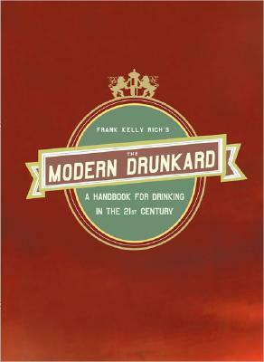 The Modern Drunkard: A Handbook for Drinking in the 21st Century by Frank Kelly Rich