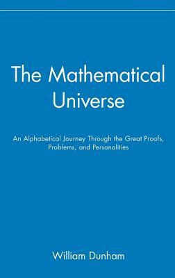 The Mathematical Universe: An Alphabetical Journey Through the Great Proofs, Problems, and Personalities by William Dunham