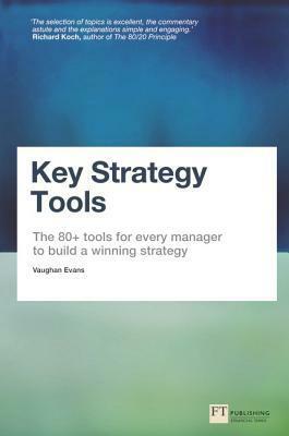 Key Strategy Tools: The 80+ Tools for Every Manager to Build a Winning Strategy by Vaughan Evans