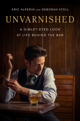 Unvarnished: A Gimlet-Eyed Look at Life Behind the Bar by Deborah Stoll, Eric Alperin