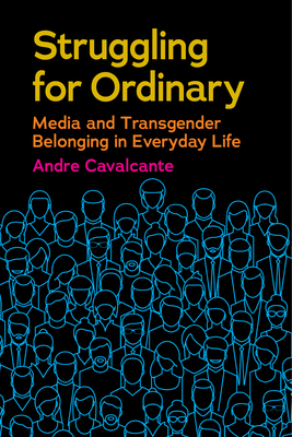 Struggling for Ordinary: Media and Transgender Belonging in Everyday Life by Andre Cavalcante