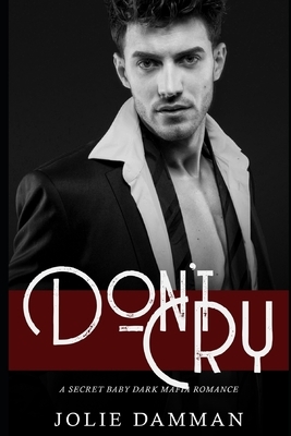 Don't Cry: A Secret Baby Dark Mafia Romance by Jolie Damman