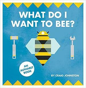 What Do I Want to Bee? An Alphabet Book by Craig Johnston