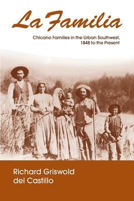 La Familia: Chicano Families in the Urban Southwest, 1848 to the Present by Richard Griswold del Castillo