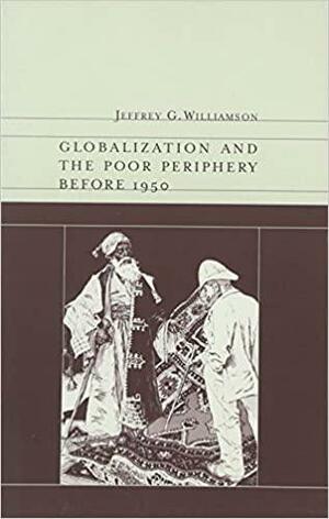 Globalization and the Poor Periphery Before 1950 by Jeffrey G. Williamson