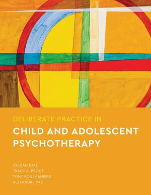 Deliberate Practice in Child and Adolescent Psychotherapy by Alexandre Vaz, Jordan Bate, Tony Rousmaniere, Tracy A. Prout