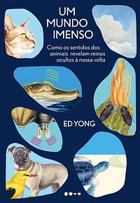 Um mundo imenso: Como os sentidos dos animais revelam reinos ocultos à nossa volta by Ed Yong