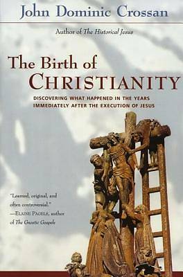 The Birth of Christianity: Discovering What Happened In the Years Immediately After the Execution of Jesus by John Dominic Crossan