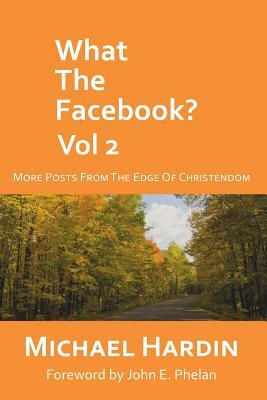 What the Facebook? Vol 2: More Posts from the Edge of Christendom by Michael Hardin