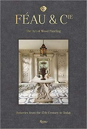F�au & Cie: The Art of Wood Paneling: Boiseries from the 17th Century to Today by Robert Polidori, Olivier Gabet