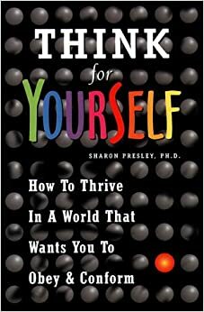 Think for Yourself: How to Thrive in a World That Wants You to Obey and Conform by Sharon Presley