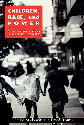 Children, Race, and Power: Kenneth and Mamie Clark's Northside Center by David Rosner, Gerald Markowitz