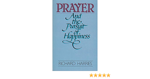 Prayer and the Pursuit of Happiness by Richard Harries