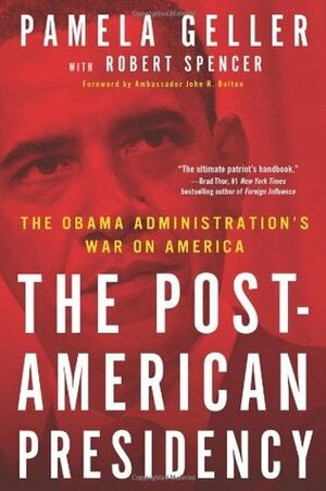 The Post-American Presidency: The Obama Administration's War on America by Pamela Geller, John R. Bolton, Robert Spencer