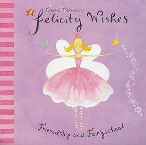 Emma Thomson's Felicity Wishes: Friendship and Fairyschool by Emma Thomson, Emma Thomson