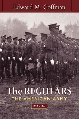 Regulars: The American Army, 1898-1941 by Edward M. Coffman