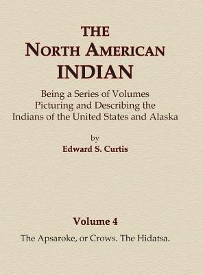 The North American Indian Volume 4 - The Apsaroke, or Crows, The Hidatsa by Edward S. Curtis