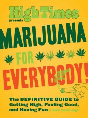 Marijuana for Everybody!: The Definitive Guide to Getting High, Feeling Good, and Having Fun by Elise McDonough