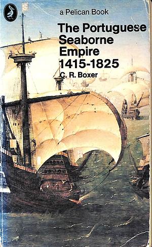 The Portuguese Seaborne Empire, 1415-1825 by Charles Ralph Boxer