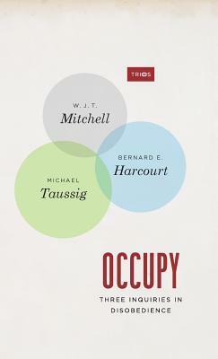 Occupy: Three Inquiries in Disobedience by Michael Taussig, Bernard E. Harcourt, W.J.T. Mitchell