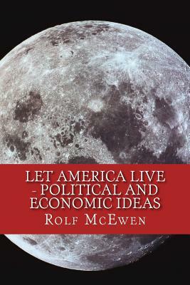 Let America Live - Political and Economic Ideas by Rolf McEwen