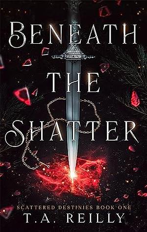 Beneath the Shatter by T.A. Reilly, T.A. Reilly