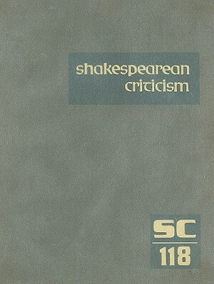 Shakespearean Criticism, Volume 118: Criticism of William Shkaespeare's Plays and Poetry, Form the First Published Appraisals to Current Evaluations by 