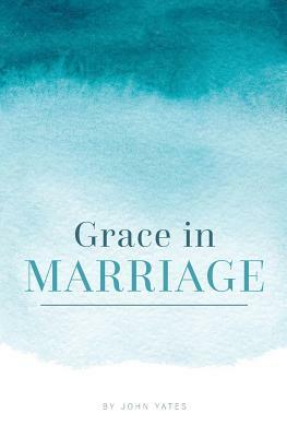 Grace in Marriage by John Yates