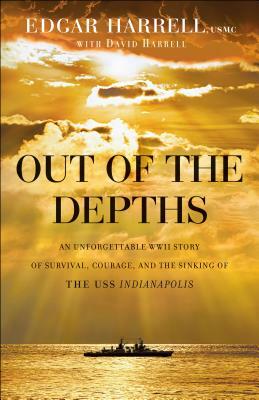 Out of the Depths: An Unforgettable WWII Story of Survival, Courage, and the Sinking of the USS Indianapolis by Edgar Usmc Harrell, David Harrell