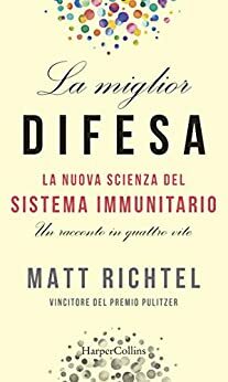 La miglior difesa: La nuova scienza del sistema immunitario by Matt Richtel