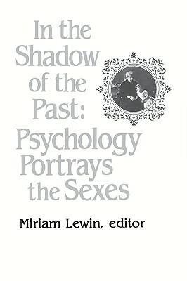 In the Shadow of the Past: Psychology Portrays the Sexes by Miriam Lewin