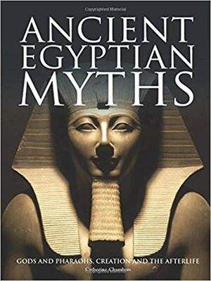 Ancient Egyptian Myths: Gods and Pharoahs, Creation and the Afterlife by Catherine Chambers