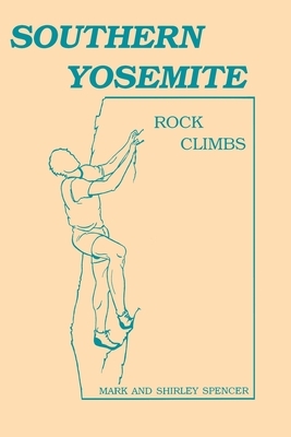 Southern Yosemite Rock Climbs by Shirley Spencer, Mark Spencer
