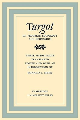 Turgot on Progress, Sociology and Economics: A Philosophical Review of the Successive Advances of the Human Mind on Universal History Reflections on t by Ronald L. Meek