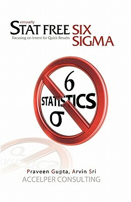 Stat Free Six Sigma: Focusing on Intent for Quick Results by Praveen Gupta