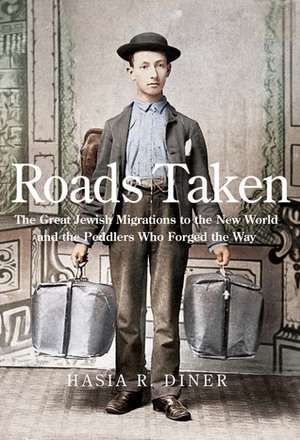 Roads Taken: The Great Jewish Migrations to the New World and the Peddlers Who Forged the Way by Hasia R. Diner