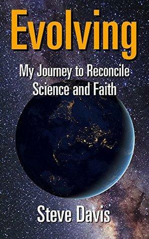 Evolving: My Journey to Reconcile Science and Faith by Steve Davis