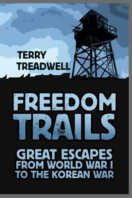 Freedom Trails: Great Escapes from World War I to the Korean War by Terry C. Treadwell