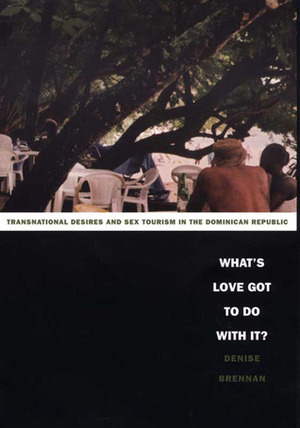 What's Love Got to Do with It?: Transnational Desires and Sex Tourism in the Dominican Republic by Denise Brennan, Walter D. Mignolo