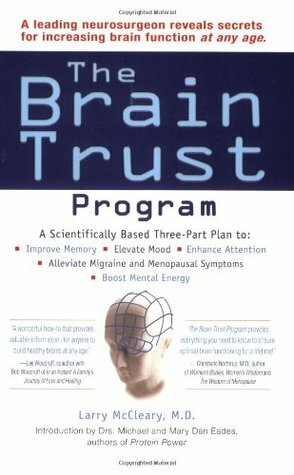 The Brain Trust Program: A Scientifically Based Three-Part Plan to Improve Memory, Elevate Mood, EnhanceAttention, Alleviate Migraine and Menopausal Symptoms, and Boost Mental Energy by Larry McCleary