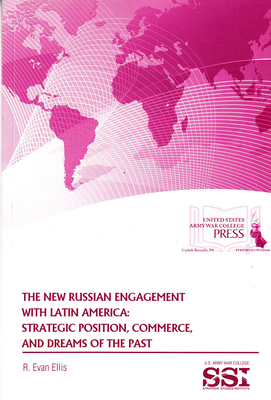 The New Russian Engagement with Latin America: Strategic Position, Commerce, and Dreams of the Past: Strategic Position, Commerce, and Dreams of the P by R. Evan Ellis