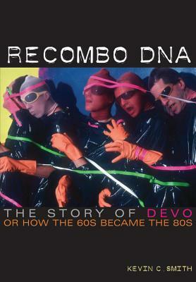 Recombo DNA: The Story of Devo, or How the 60s Became the 80s by Kevin C. Smith