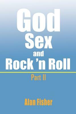 God, Sex and Rock' N Roll - Part II: Part II by Alan Fisher