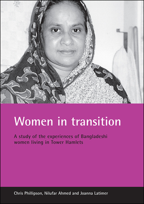 Women in Transition: A Study of the Experiences of Bangladeshi Women Living in Tower Hamlets by Nilufar Ahmed, Joanna Latimer, Chris Phillipson