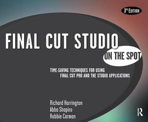 Final Cut Studio on the Spot: Time-Saving Techniques for Using Final Cut Pro and the Studio Applications by Richard Harrington