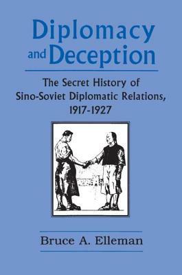 Diplomacy and Deception: Secret History of Sino-Soviet Diplomatic Relations, 1917-27: Secret History of Sino-Soviet Diplomatic Relations, 1917-27 by Bruce Elleman
